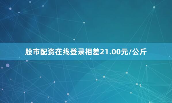 股市配资在线登录相差21.00元/公斤