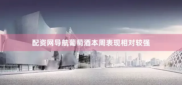 配资网导航葡萄酒本周表现相对较强
