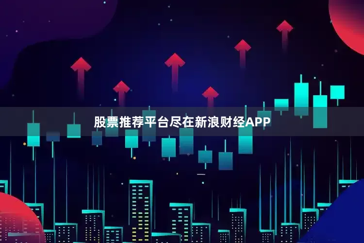 股票推荐平台尽在新浪财经APP