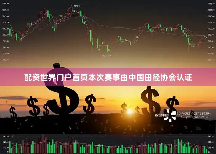 配资世界门户首页本次赛事由中国田径协会认证