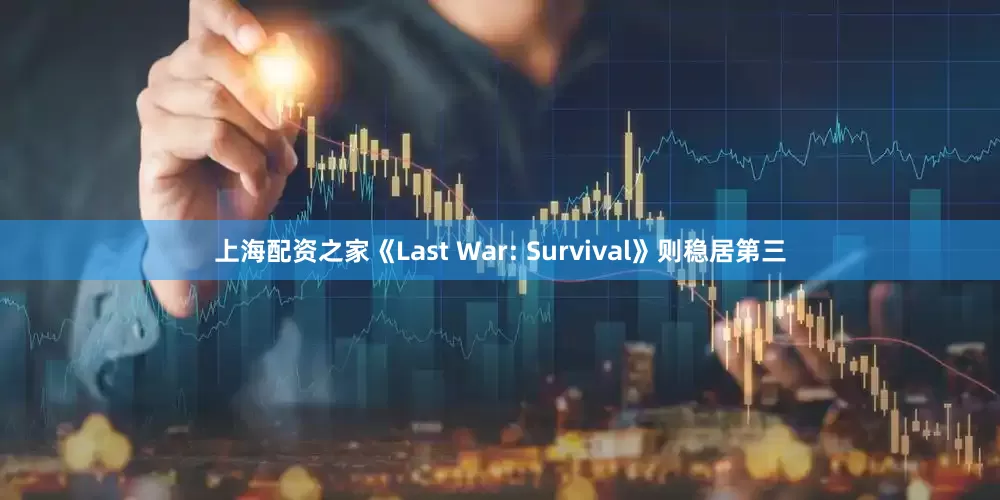 上海配资之家《Last War: Survival》则稳居第三