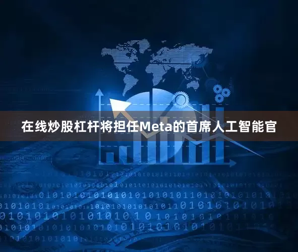 在线炒股杠杆将担任Meta的首席人工智能官