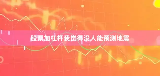 股票加杠杆我觉得没人能预测地震