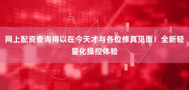 网上配资查询得以在今天才与各位修真见面！全新轻量化操控体验