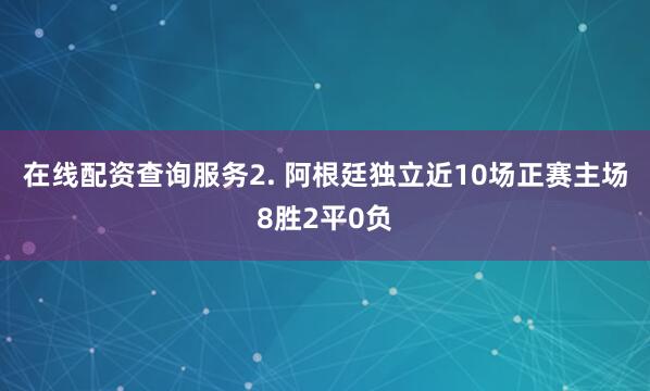 在线配资查询服务　　2. 阿根廷独立近10场正赛主场8胜2平0负