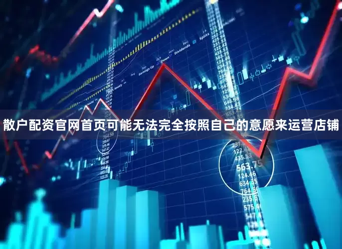 散户配资官网首页可能无法完全按照自己的意愿来运营店铺