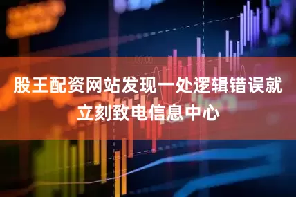股王配资网站发现一处逻辑错误就立刻致电信息中心