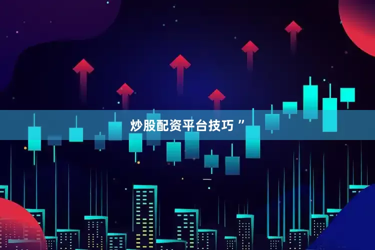 炒股配资平台技巧 ”