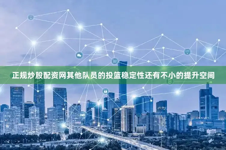正规炒股配资网其他队员的投篮稳定性还有不小的提升空间