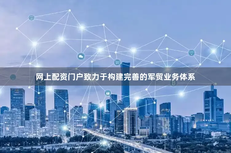 网上配资门户致力于构建完善的军贸业务体系