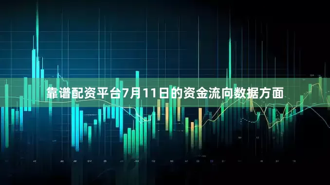 靠谱配资平台7月11日的资金流向数据方面