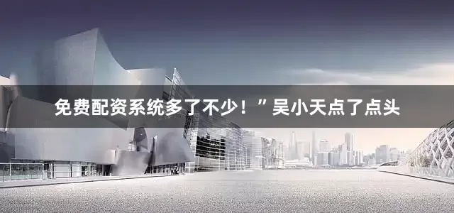 免费配资系统多了不少！”吴小天点了点头
