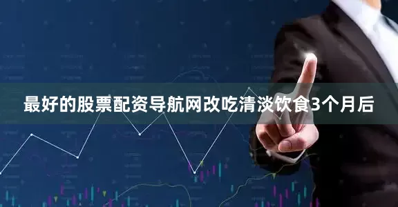 最好的股票配资导航网改吃清淡饮食3个月后
