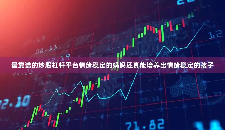 最靠谱的炒股杠杆平台情绪稳定的妈妈还真能培养出情绪稳定的孩子