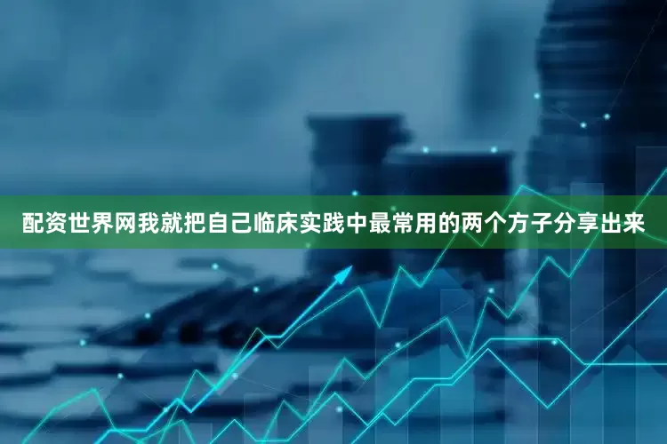 配资世界网我就把自己临床实践中最常用的两个方子分享出来