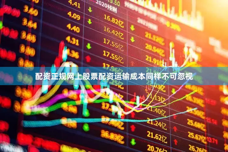 配资正规网上股票配资运输成本同样不可忽视