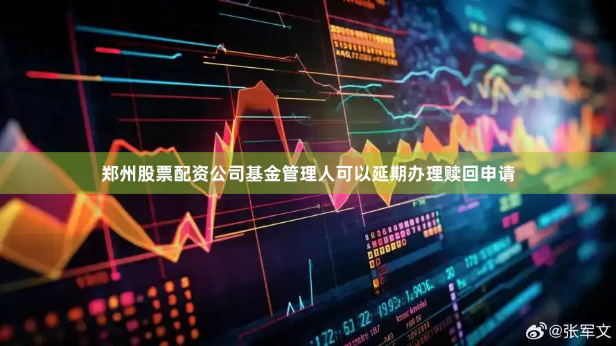 郑州股票配资公司基金管理人可以延期办理赎回申请