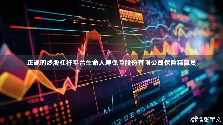 正规的炒股杠杆平台生命人寿保险股份有限公司保险精算员