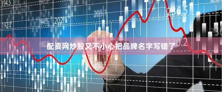 配资网炒股又不小心把品牌名字写错了