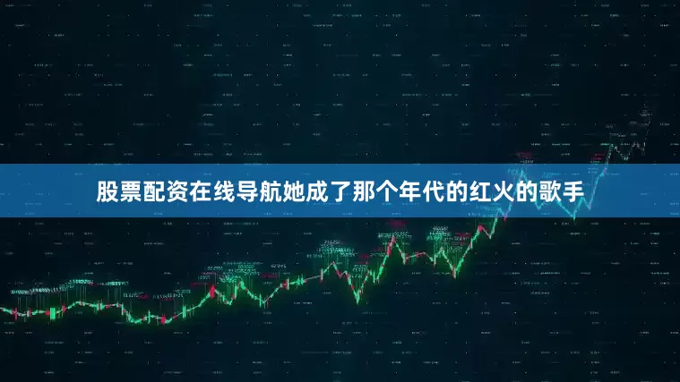 股票配资在线导航她成了那个年代的红火的歌手