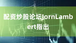 配资炒股论坛JornLambert指出