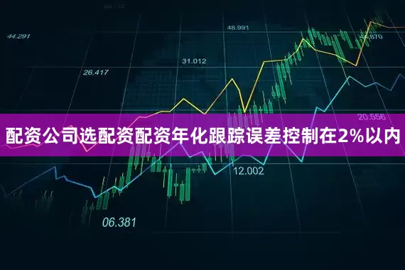 配资公司选配资配资年化跟踪误差控制在2%以内