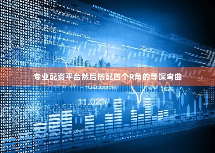 专业配资平台然后搭配四个R角的等深弯曲