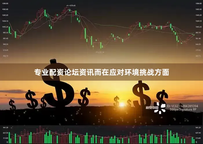 专业配资论坛资讯而在应对环境挑战方面