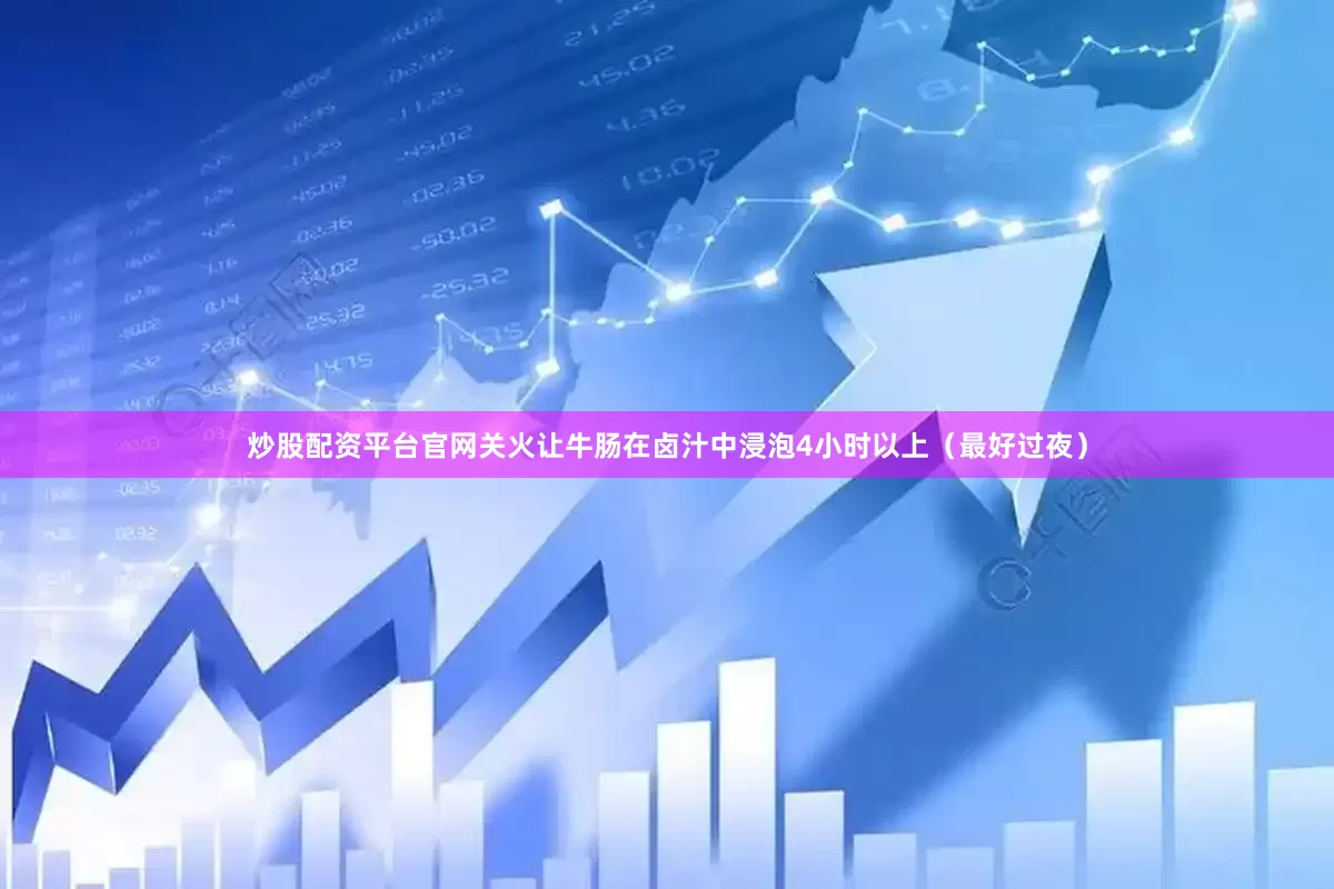 炒股配资平台官网关火让牛肠在卤汁中浸泡4小时以上（最好过夜）