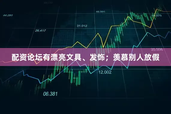 配资论坛有漂亮文具、发饰；羡慕别人放假