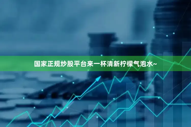 国家正规炒股平台来一杯清新柠檬气泡水~