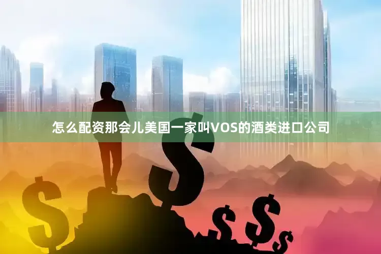 怎么配资那会儿美国一家叫VOS的酒类进口公司