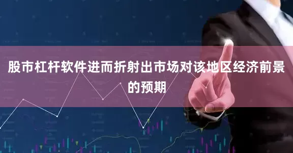 股市杠杆软件进而折射出市场对该地区经济前景的预期