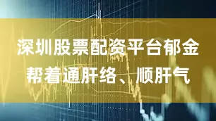 深圳股票配资平台郁金帮着通肝络、顺肝气