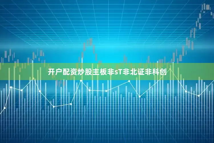 开户配资炒股主板非sT非北证非科创