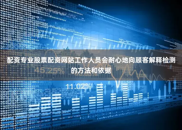 配资专业股票配资网站工作人员会耐心地向顾客解释检测的方法和依据