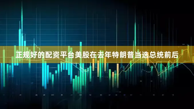 正规好的配资平台美股在去年特朗普当选总统前后