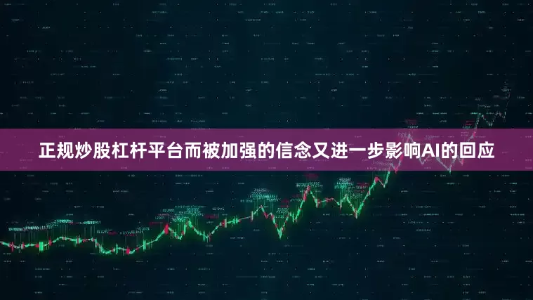 正规炒股杠杆平台而被加强的信念又进一步影响AI的回应