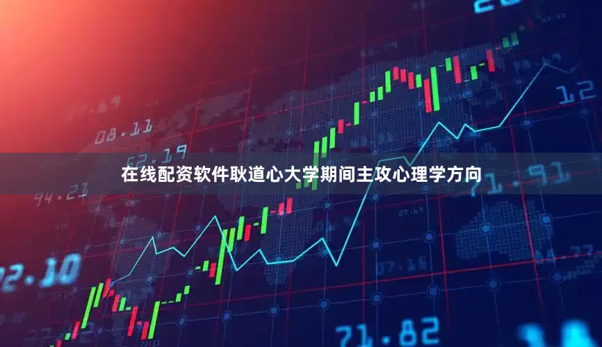 在线配资软件耿道心大学期间主攻心理学方向