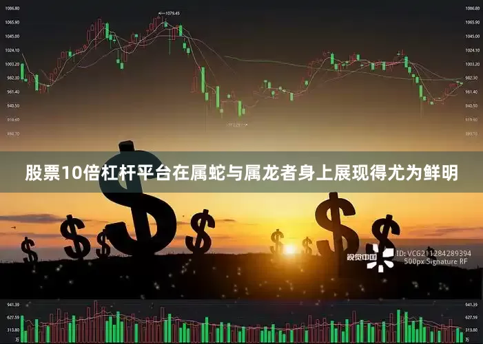 股票10倍杠杆平台在属蛇与属龙者身上展现得尤为鲜明