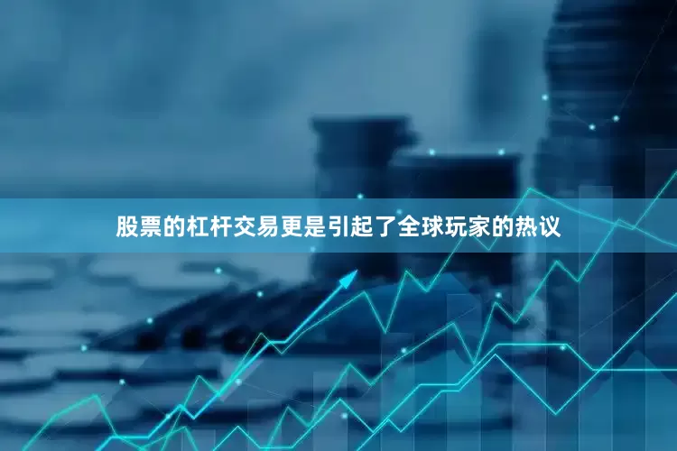股票的杠杆交易更是引起了全球玩家的热议