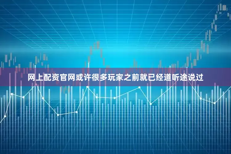 网上配资官网或许很多玩家之前就已经道听途说过