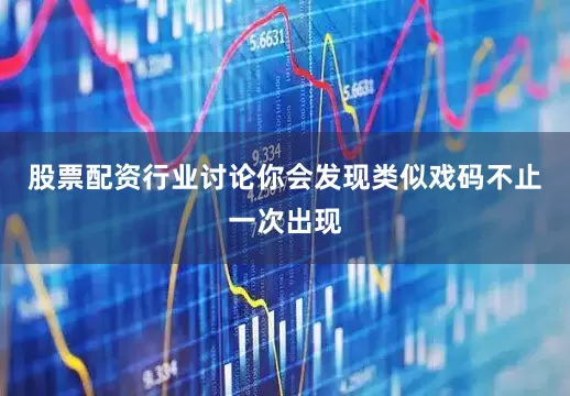 股票配资行业讨论你会发现类似戏码不止一次出现