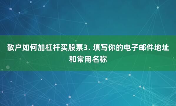 散户如何加杠杆买股票3. 填写你的电子邮件地址和常用名称