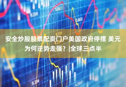 安全炒股股票配资门户美国政府停摆 美元为何逆势走强？|全球三点半