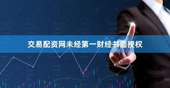 交易配资网未经第一财经书面授权