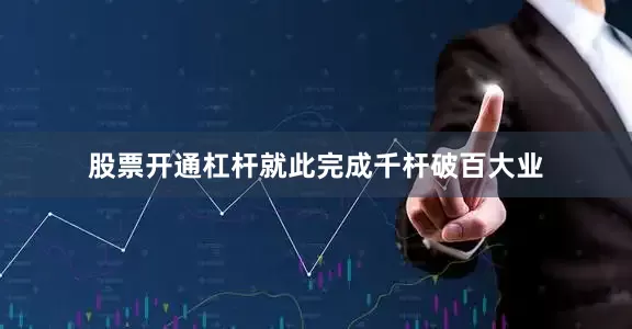 股票开通杠杆就此完成千杆破百大业