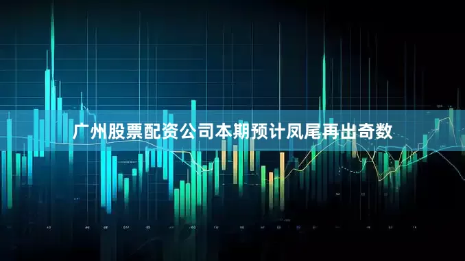 广州股票配资公司本期预计凤尾再出奇数